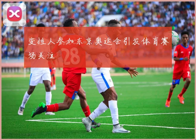 变性人参加东京奥运会引发体育赛场关注